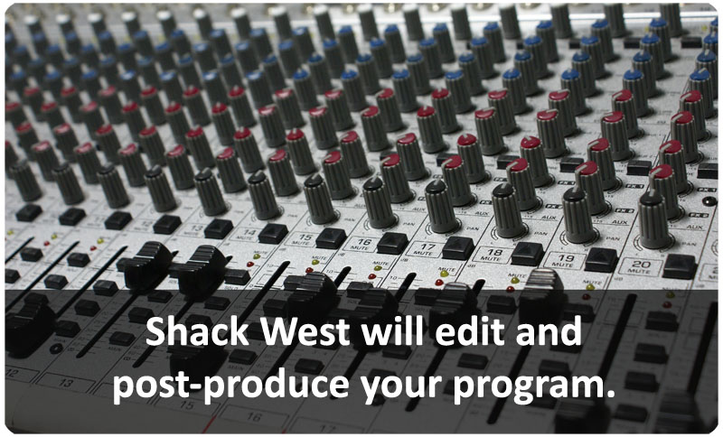 Shack West will edit and post-produce your program
